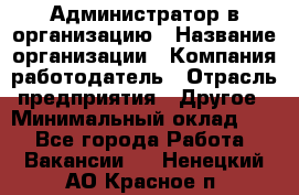 Администратор в организацию › Название организации ­ Компания-работодатель › Отрасль предприятия ­ Другое › Минимальный оклад ­ 1 - Все города Работа » Вакансии   . Ненецкий АО,Красное п.